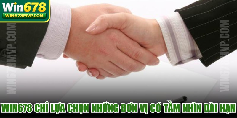 WIN678 chỉ lựa chọn những đơn vị có tầm nhìn chiến lược dài hạn