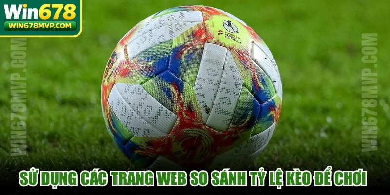 Sử dụng các trang web so sánh tỷ lệ kèo để chơi thông minh