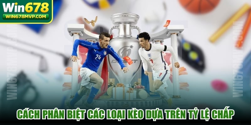 Cách phân biệt các loại kèo dựa trên tỷ lệ chấp, mục tiêu đặt cược