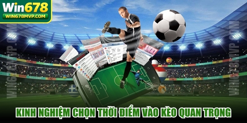 Kinh nghiệm chọn thời điểm vào kèo tham khảo chuyên gia quan trọng