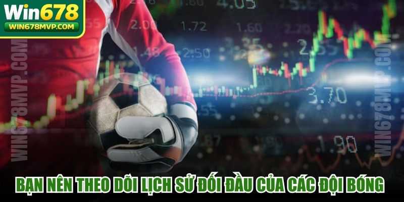 Bạn nên theo dõi lịch sử đối đầu của các đội bóng trước đps